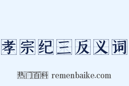 孝宗纪三反义词是什么意思的图片
